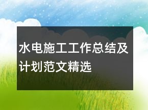 水電施工工作總結(jié)及計(jì)劃范文精選