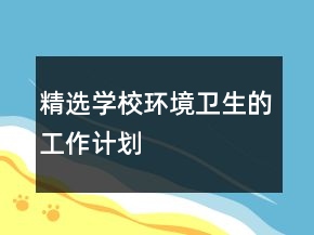 精選學(xué)校環(huán)境衛(wèi)生的工作計劃