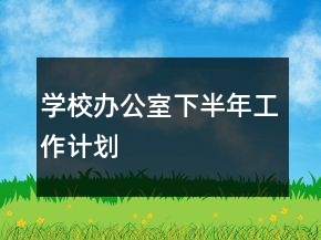 學(xué)校辦公室下半年工作計(jì)劃