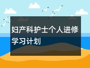 婦產(chǎn)科護(hù)士個人進(jìn)修學(xué)習(xí)計劃