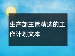 生產(chǎn)部主管精選的工作計(jì)劃文本