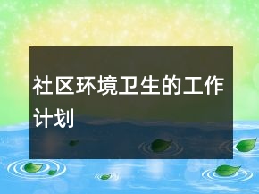 社區(qū)環(huán)境衛(wèi)生的工作計(jì)劃