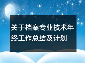 關(guān)于檔案專業(yè)技術(shù)年終工作總結(jié)及計(jì)劃范文精選