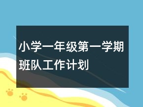 小學(xué)一年級第一學(xué)期班隊工作計劃