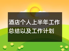 酒店個(gè)人上半年工作總結(jié)以及工作計(jì)劃范文
