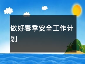 做好春季安全工作計劃