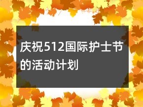慶祝512國際護(hù)士節(jié)的活動(dòng)計(jì)劃