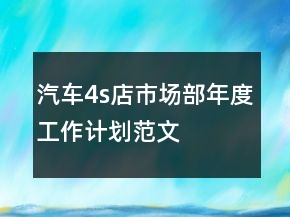 汽車4s店市場部年度工作計(jì)劃范文