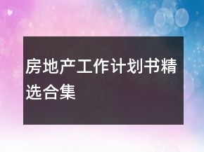 房地產(chǎn)工作計劃書精選合集