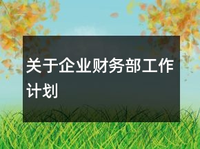 關(guān)于企業(yè)財(cái)務(wù)部工作計(jì)劃