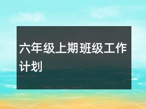 六年級(jí)上期班級(jí)工作計(jì)劃