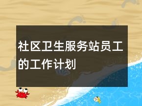 社區(qū)衛(wèi)生服務(wù)站員工的工作計(jì)劃