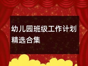 幼兒園班級工作計(jì)劃精選合集