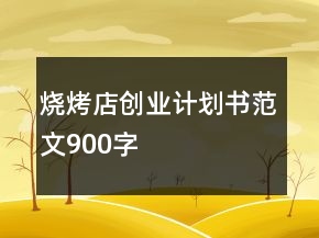 燒烤店創(chuàng)業(yè)計(jì)劃書范文900字