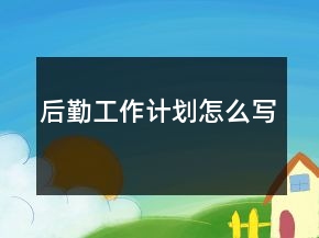 后勤工作計(jì)劃怎么寫