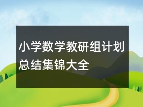 小學(xué)數(shù)學(xué)教研組計(jì)劃總結(jié)集錦大全