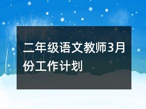 二年級(jí)語(yǔ)文教師3月份工作計(jì)劃