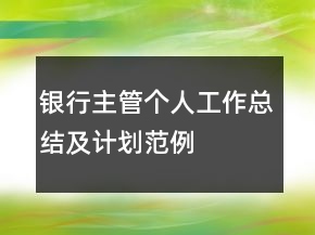 銀行主管個(gè)人工作總結(jié)及計(jì)劃范例