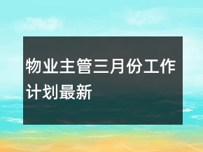物業(yè)主管三月份工作計(jì)劃最新