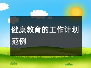健康教育的工作計(jì)劃范例