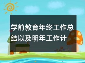 學前教育年終工作總結(jié)以及明年工作計劃范文