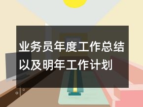 業(yè)務員年度工作總結(jié)以及明年工作計劃范文