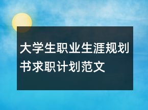 大學(xué)生職業(yè)生涯規(guī)劃書求職計(jì)劃范文