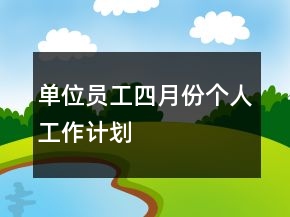 單位員工四月份個人工作計劃