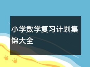 小學(xué)數(shù)學(xué)復(fù)習(xí)計劃集錦大全