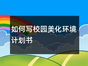 如何寫“校園美化環(huán)境計(jì)劃書”