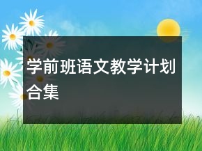 學(xué)前班語(yǔ)文教學(xué)計(jì)劃合集