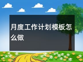 月度工作計劃模板怎么做