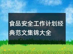 食品安全工作計(jì)劃經(jīng)典范文集錦大全