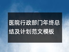 醫(yī)院行政部門年終總結(jié)及計(jì)劃范文模板