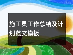 施工員工作總結(jié)及計劃范文模板