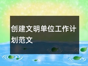 創(chuàng)建文明單位工作計劃范文