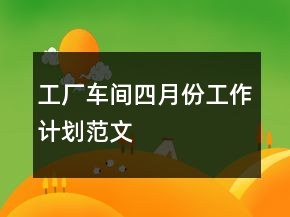 工廠車間四月份工作計劃范文