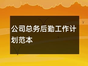 公司總務(wù)后勤工作計(jì)劃范本