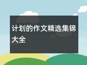計劃的作文精選集錦大全