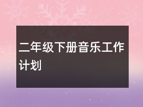 二年級(jí)下冊(cè)音樂工作計(jì)劃