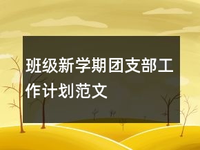 班級新學(xué)期團(tuán)支部工作計劃范文