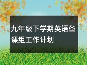 九年級下學(xué)期英語備課組工作計(jì)劃