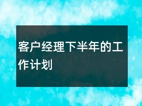 客戶經(jīng)理下半年的工作計劃