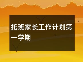 托班家長(zhǎng)工作計(jì)劃第一學(xué)期
