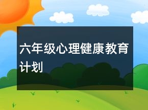 六年級(jí)心理健康教育計(jì)劃