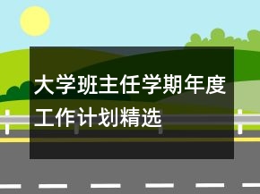 大學(xué)班主任學(xué)期年度工作計(jì)劃精選