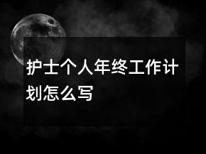 護(hù)士個(gè)人年終工作計(jì)劃怎么寫
