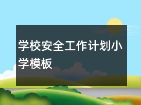 學校安全工作計劃小學模板