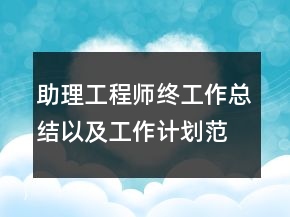 助理工程師終工作總結(jié)以及工作計劃范文