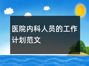 醫(yī)院內(nèi)科人員的工作計(jì)劃范文